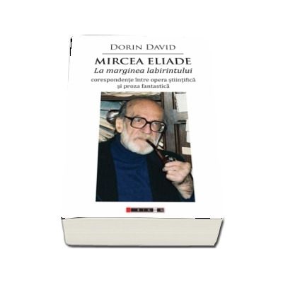 Mircea Eliade - La marginea labirintului - corespondente intre opera stiintifica si proza fantastica (Dorin David)