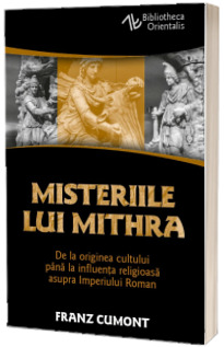 Misteriile lui Mithra - De la originea cultului pana la influenta religioasa asupra Imperiului Roman