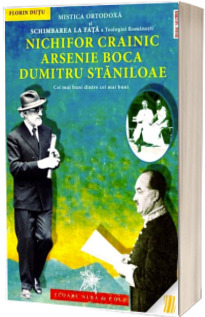 Mistica Ortodoxa si Schimbarea la Fata a Teologiei romanesti: Nichifor Crainic, Arsenie Boca, Dumitru Staniloae