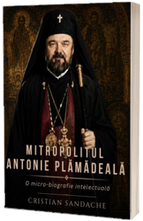 Mitropolitul Antonie Plamadeala. O micro-biografie intelectuala Mitropolitul Antonie Plamadeala. O micro-biografie intelectuala