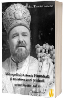 Mitropolitul Antonie Plamadeala si amintirea unei prietenii. Scrisori inedite. Vol.1