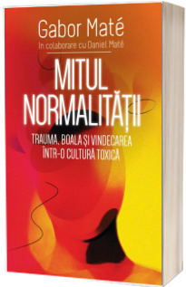 Mitul Normalitatii - Trauma, boala si vindecarea intr-o cultura toxica (Stare: noua, cu defecte la coperta)