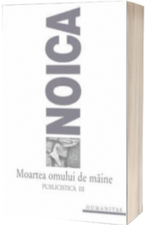 Moartea omului de maine. Publicistica III Moartea omului de maine. Publicistica III