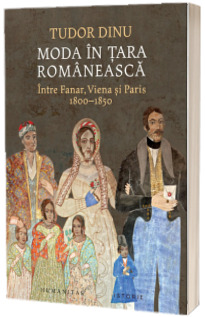Moda in Tara Romaneasca. Intre Fanar, Viena si Paris, 1800-1850