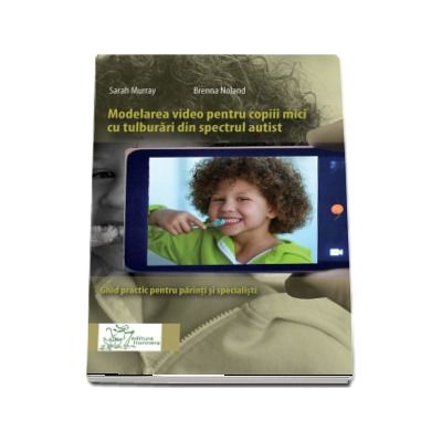 Modelarea video pentru copiii mici cu tulburari din spectrul autist. Ghid practic pentru parinci si specialisti - Sarah Murray