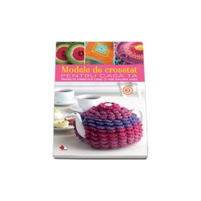 Modele de crosetat pentru casa ta volumul II - Proiecte simpatice care iti vor colora viata
