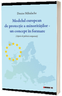 Modelul european de protectie a minoritatilor - un concept in formare. Aspecte de politica comparata