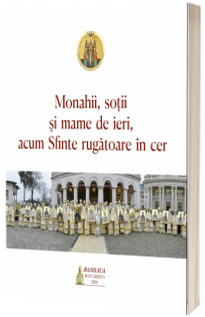 Monahii, sotii si mame de ieri, acum Sfinte rugatoare in cer Monahii, sotii si mame de ieri, acum Sfinte rugatoare in cer