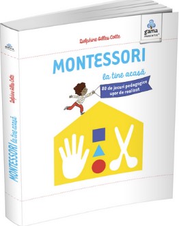 Montessori la tine acasa. 80 de jocuri pedagogice usor de realizat (Colectia Montessori pentru parinti)