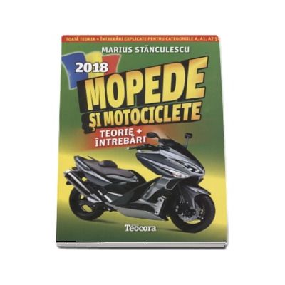 Mopede si Motociclete 2018 - Teorie si Intrebari, explicate pentru categoriile A, A1, A2 si AM (Marius Stanculescu)