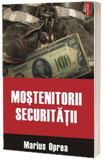 Mostenitorii Securitatii - Marius Oprea (Editia a II-a revazuta si adaugita)