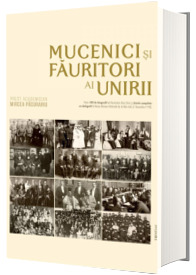 Mucenici si fauritori ai Unirii. Preotimea din Transilvania si Banat si Unirea din 1918