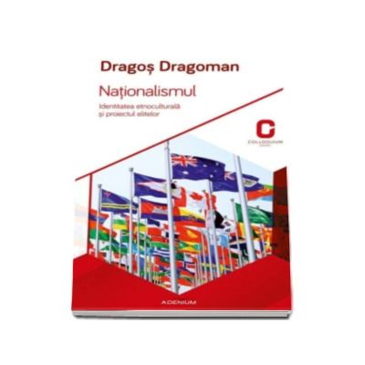 Nationalismul - Dragos Dragoman. Identitatea etnoculturala si proiectul elitelor