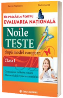 Ne pregatim pentru Evaluarea Nationala. Noile teste dupa model european. Comunicare in limba romana. Matematica si explorarea mediului clasa I