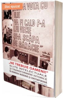 Ne trebuie oameni! Elite intelectuale si transformari istorice in Romania moderna si contemporana