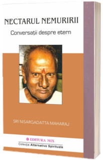 Nectarul nemuririi. Conversatii despre Etern - Nisargadatta Maharaj