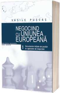 Negociind cu Uniunea Europeana. Volumul I - Documente initiale de pozitie la capitolele de negociere