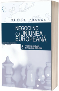 Negociind cu Uniunea Europeana. Volumul V - Pregatirea mediului de negociere: 2003-2004
