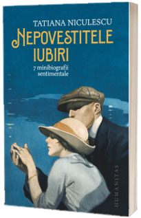 Nepovestitele iubiri. 7 minibiografii sentimentale