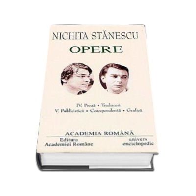 Nichita Stanescu. Opere (Volumele IV si V) Proza, Traduceri. Publicistica, Corespondenta, Grafica