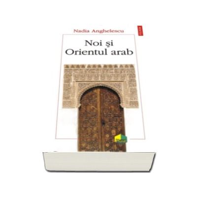 Noi si Orientul arab - Nadia Anghelescu