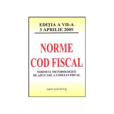 Norme metodologice de aplicare a Codului fiscal. Editia a VII-a. Actualizata la 3 aprilie 2009