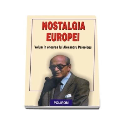 Nostalgia Europei. Volum in onoarea lui Alexandru Paleologu