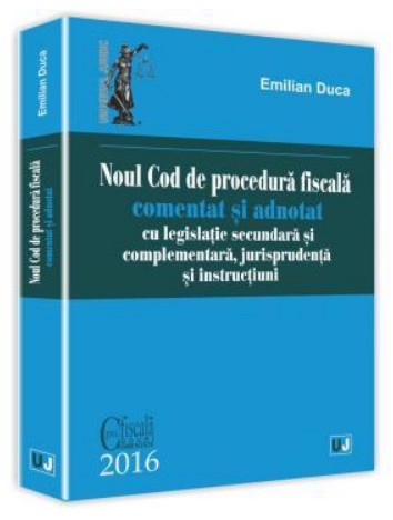 Noul Cod de procedura fiscala comentat si adnotat cu legislatie secundara si complementara, jurisprudenta si instructiuni - 2016 (Emilian Duca)