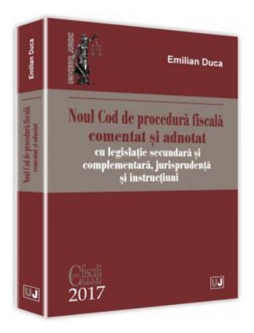 Noul Cod de procedura fiscala comentat si adnotat cu legislatie secundara si complementara, jurisprudenta si instructiuni - 2017