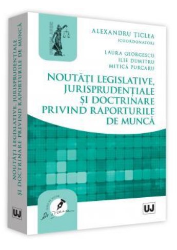 Noutati legislative, jurisprudentiale si doctrinare privind raporturile de munca - Ilie Dumitru, Mitica Purcaru