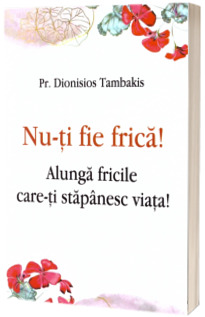 Nu - ti fie frica! Alunga fricile care - ti stapanesc viata
