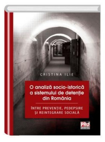 O analiza socio- istorica a sistemului de detentie din Romania.Intre preventie, pedepsire si reintegrare sociala