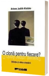 O clona pentru fiecare? Stiinta si etica clonarii