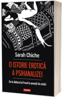 O istorie erotica a psihanalizei. De la dadaca lui Freud la amantii de astazi