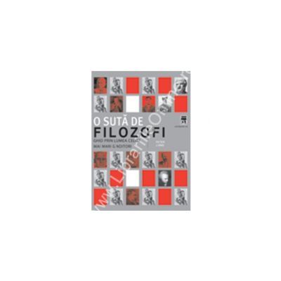 O suta de filozofi - ghid prin lumea celor mai mari ganditori