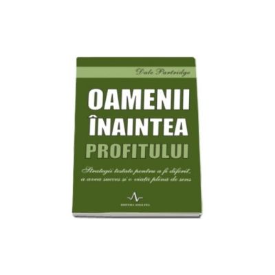 Oamenii inaintea profitului. Strategii testate pentru a fi diferit, a avea succes si o viata plina de sens - Dale Partridge