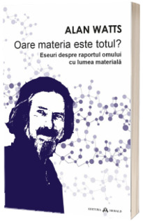 Oare materia este totul? Eseuri despre raportul omului cu lumea materiala - Alan Watts