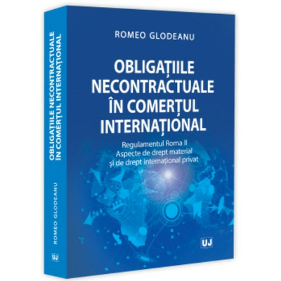 Obligatiile necontractuale in comertul international. Regulamentul Roma II. Aspecte de drept material si de drept international privat