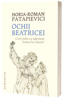 Ochii Beatricei. Cum arata cu adevarat lumea lui Dante