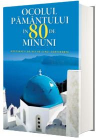 Ocolul pamantului in 80 de minuni. Destinatii de vis pe cinci continente