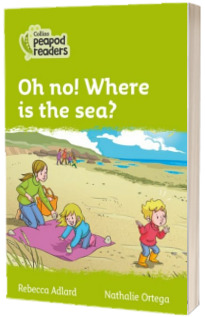 Oh no! Where is the sea? Collins Peapod Readers. Level 2