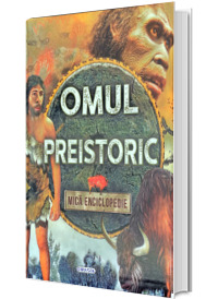 Omul preistoric. Mica enciclopedie, cu ilustratii color