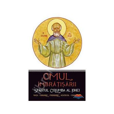 Omul imbratisarii: Sfantul Columba al Ionei. Viata - minunile - prorociile - acatistul - paraclisul