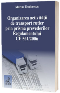 Organizarea activitatii de transport rutier prin prisma prevederilor Regulamentului CE 561/2006