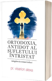Ortodoxia, antidot al sufletului intristat. Mangaiere in vremuri tulburi