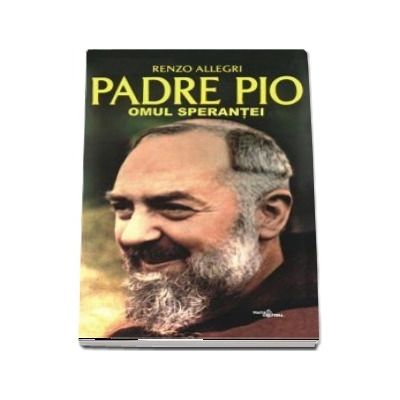 Padre Pio. Omul sperantei