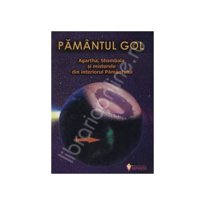 Pamantul gol. Agartha, Shambala si misterele din interiorul Pamantului