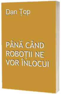 Pana cand robotii ne vor inlocui
