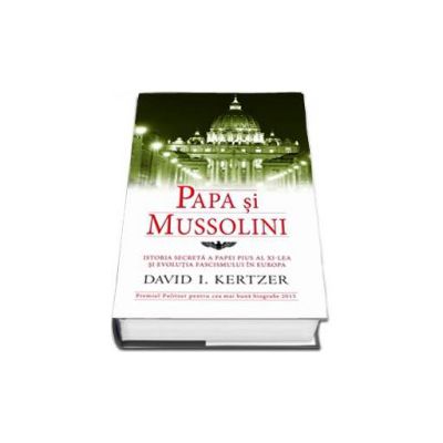 Papa si Mussolini. Istoria secreta a Papei Pius al XI-lea si evolutia fascismului in Europa