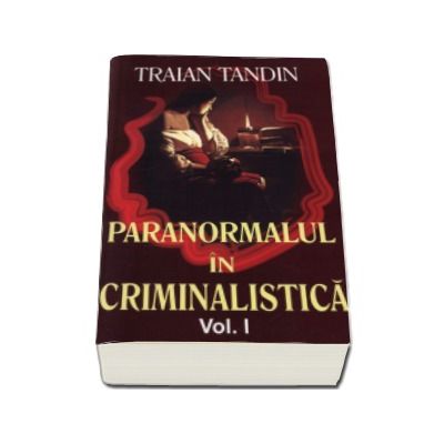 Paranormalul in criminalistica. Volumul I (Tandin, Traian)